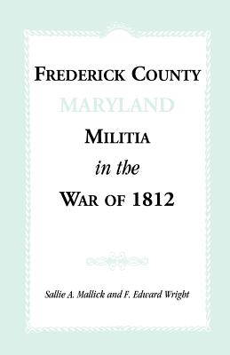 Frederick County [Maryland] Militia in the War of 1812 - Mallick, Sallie A, and Wright, F Edward