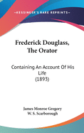 Frederick Douglass, The Orator: Containing An Account Of His Life (1893)