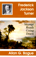 Frederick Jackson Turner: Strange Roads Going Down - Bogue, Allan G