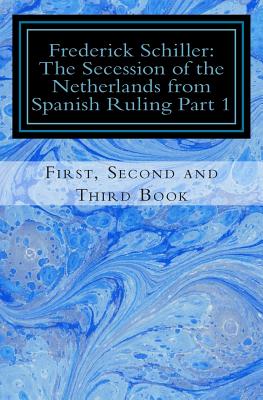 Frederick Schiller: The Secession of the Netherlands from Spanish Ruling Part 1 - Rakotolahy, Jean-Marc (Translated by), and Schiller, Frederick