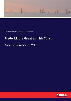 Frederick the Great and his Court: An historical romance - Vol. 1 - Mhlbach, Luise, and Coleman, Chapman
