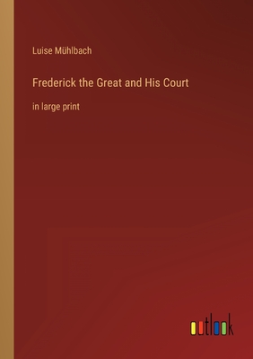Frederick the Great and His Court: in large print - Mhlbach, Luise