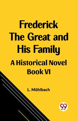 Frederick the Great and His Family A Historical Novel Book VI - Muhlbach, L