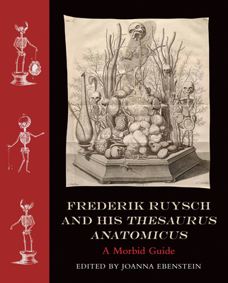 Frederik Ruysch and His Thesaurus Anatomicus: A Morbid Guide - Ebenstein, Joanna (Editor)