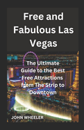 Free and Fabulous Las Vegas: The Ultimate Guide to the Best Free Attractions from The Strip to Downtown