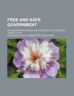 Free and Safe Government; Traced from the Origin and Principles of the British Constitution