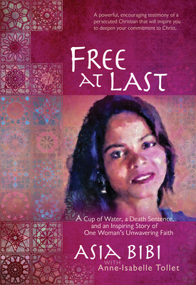 Free at Last: A Cup of Water, a Death Sentence, and an Inspiring Story of One Woman's Unwavering Faith - Bibi, Asia, and Tollet, Anne-Isabelle (Contributions by)