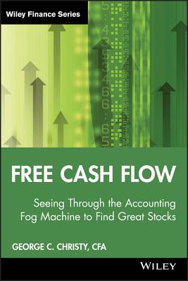 Free Cash Flow: Seeing Through the Accounting Fog Machine to Find Great Stocks - Christy, George C