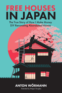 Free Houses in Japan: The True Story of How I Make Money DIY Renovating Abandoned Homes