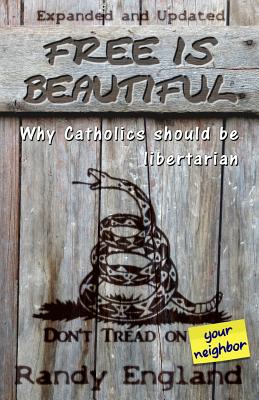 Free Is Beautiful: Why Catholics Should Be Libertarian - England, Randy