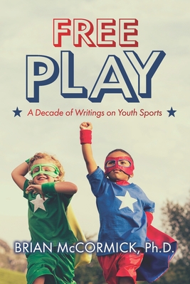 Free Play: A Decade of Writings on Youth Sports - McCormick, Brian