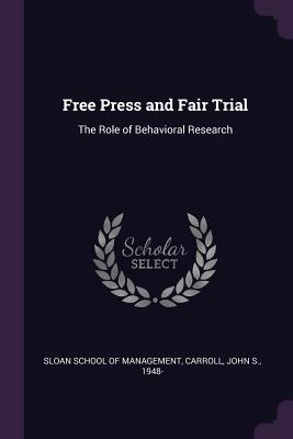 Free Press and Fair Trial: The Role of Behavioral Research - Sloan School of Management (Creator), and Carroll, John S