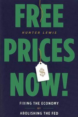 Free Prices Now!: Fixing the Economy by Abolishing the Fed - Lewis, Hunter