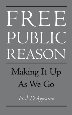 Free Public Reason: Making It Up as We Go - D'Agostino, Fred