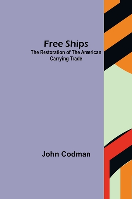 Free Ships: The Restoration of the American Carrying Trade - Codman, John