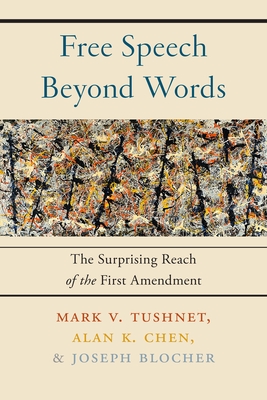 Free Speech Beyond Words: The Surprising Reach of the First Amendment - Tushnet, Mark V, and Chen, Alan K, and Blocher, Joseph