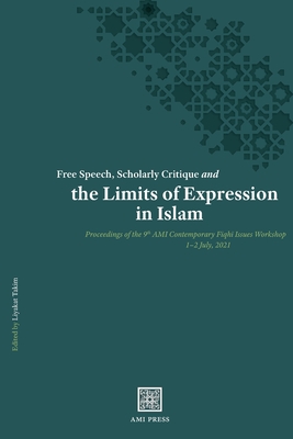 Free Speech, Scholarly Critique and the Limits of Expression in Islam: Proceedings of the 9th AMI Contemporary Fiqh+ Issues Workshop, 1-2 July 2021 - Takim, Liyakat (Editor)