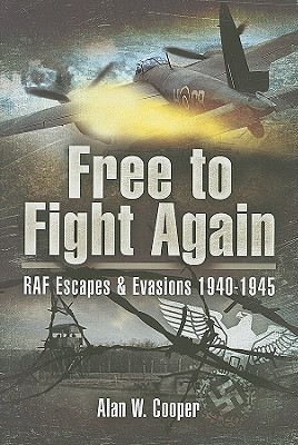 Free to Fight Again: RAF Escapes and Evasions 1940-1945 - Cooper, Alan W