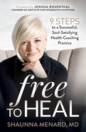 Free to Heal: 9 Steps to a Successful, Soul-Satisfying Health Coaching Practice