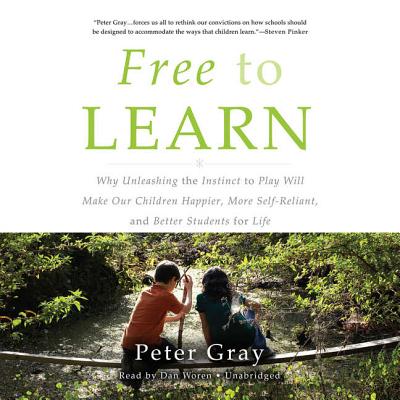 Free to Learn: Why Unleashing the Instinct to Play Will Make Our Children Happier, More Self-Reliant, and Better Students for Life - Gray, Peter
