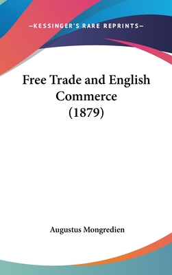 Free Trade and English Commerce (1879) - Mongredien, Augustus