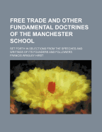 Free Trade and Other Fundamental Doctrines of the Manchester School: Set Forth in Selections from the Speeches and Writings of Its Founders and Followers (Classic Reprint)