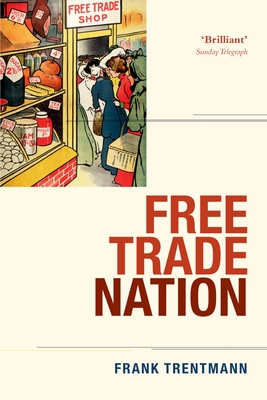 Free Trade Nation: Commerce, Consumption, and Civil Society in Modern Britain - Trentmann, Frank