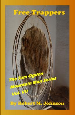 Free Trappers: The Sam Ogden Mountain Man Series Vol. VII - Johnson, Robert M