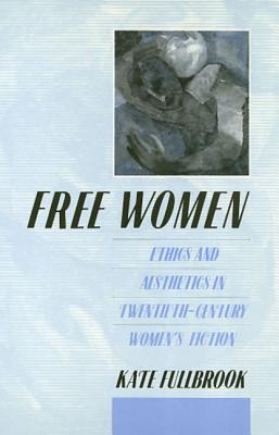 Free Women: Ethics and Aesthetics in Twentieth-Century Women's Fiction - Fullbrook, Kate