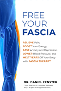Free Your Fascia: Relieve Pain, Boost Your Energy, Ease Anxiety and Depression, Lower Blood Pressure, and Melt Years Off Your Body with Fascia Therapy