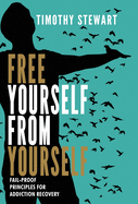Free Yourself From Yourself: Fail-proof Principles for Addiction Recovery