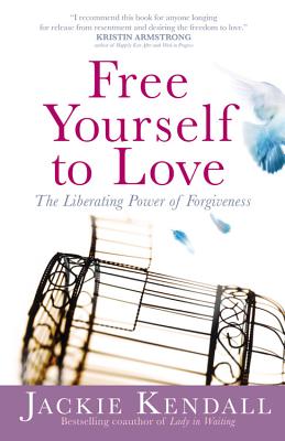 Free Yourself to Love: The Liberating Power of Forgiveness - Kendall, Jackie