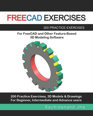 Freecad Exercises: 200 Practice Exercises For FreeCAD and Other Feature-Based 3D Modeling Software - Jha, Sachidanand