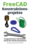 FreeCAD Konstruktionsprojekte: Fortgeschrittene CAD-Modelle Schritt f?r Schritt konstruieren