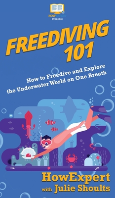 Freediving 101: How to Freedive and Explore the Underwater World on One Breath - Howexpert, and Shoults, Julie