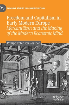 Freedom and Capitalism in Early Modern Europe: Mercantilism and the Making of the Modern Economic Mind - Rssner, Philipp Robinson