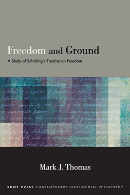 Freedom and Ground: A Study of Schelling's Treatise on Freedom - Thomas, Mark J