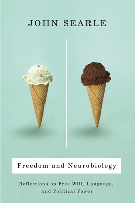 Freedom and Neurobiology: Reflections on Free Will, Language, and Political Power - Searle, John