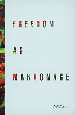 Freedom as Marronage - Roberts, Neil, Dr.