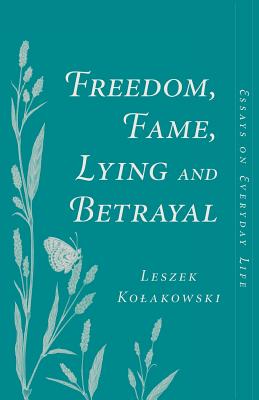 Freedom, Fame, Lying and Betrayal: Essays on Everyday Life - Kolakowski, Leszek