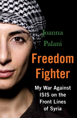 Freedom Fighter: My War Against ISIS on the Frontlines of Syria - Palani, Joanna