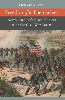Freedom for Themselves: North Carolina's Black Soldiers in the Civil War Era - Reid, Richard M