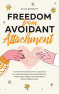Freedom from Avoidant Attachment: Transform Avoidance into Connection by Understanding Dismissive Patterns, Identifying Triggers, and Building a Secure Relationship