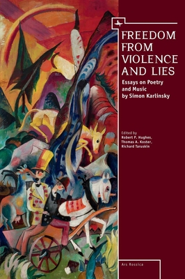 Freedom from Violence and Lies: Essays on Russian Poetry and Music by Simon Karlinsky - Hughes, Robert P (Editor), and Taruskin, Richard (Editor), and Koster, Thomas A (Editor)