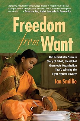 Freedom from Want: The Remarkable Success Story of BRAC, the Global Grassroots Organization That's Winning the Fight Against Poverty - Smillie, Ian
