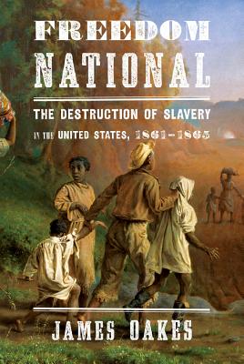 Freedom National: The Destruction of Slavery in the United States, 1861-1865 - Oakes, James, Professor