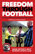 Freedom Through Football: The Story of the Easton Cowboys and Cowgirls: Inside Britain's Most Intrepid Sports Club