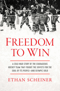 Freedom to Win: A Cold War Story of the Courageous Hockey Team That Fought the Soviets for the Soul of Its People--And Olympic Gold