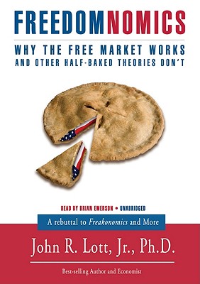 Freedomnomics: Why the Free Market Works and Other Half-Baked Theories Don't - Jr, John R Lott, and Emerson, Brian (Read by)