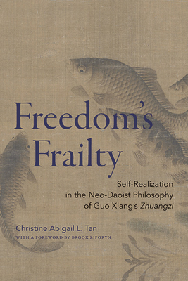 Freedom's Frailty: Self-Realization in the Neo-Daoist Philosophy of Guo Xiang's Zhuangzi - Tan, Christine Abigail L, and Ziporyn, Brook (Foreword by)